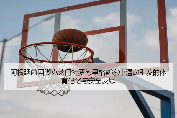 阿根廷前国脚克莱门特罗德里格斯家中遭窃引发的体育记忆与安全反思